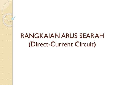 RANGKAIAN ARUS SEARAH (Direct-Current Circuit)