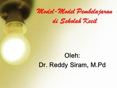 Model-Model Pembelajaran di Sekolah Kecil Oleh: Dr. Reddy Siram, M.Pd.