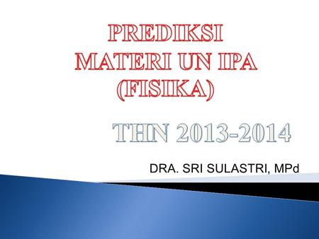 PREDIKSI MATERI UN IPA (FISIKA) THN 2013-2014 DRA. SRI SULASTRI, MPd.