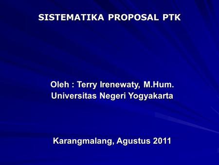 SISTEMATIKA PROPOSAL PTK Oleh : Terry Irenewaty, M.Hum. Universitas Negeri Yogyakarta Karangmalang, Agustus 2011.